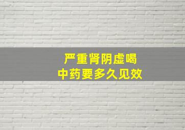 严重肾阴虚喝中药要多久见效