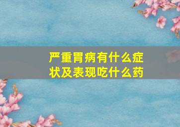 严重胃病有什么症状及表现吃什么药