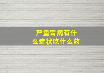 严重胃病有什么症状吃什么药