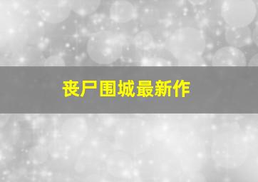 丧尸围城最新作