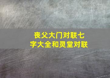 丧父大门对联七字大全和灵堂对联