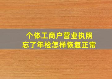 个体工商户营业执照忘了年检怎样恢复正常