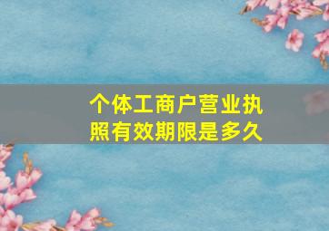 个体工商户营业执照有效期限是多久