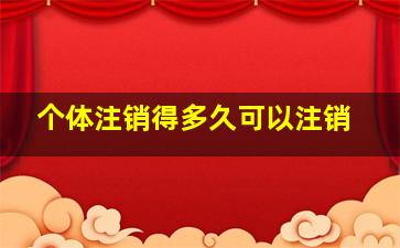 个体注销得多久可以注销