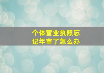 个体营业执照忘记年审了怎么办