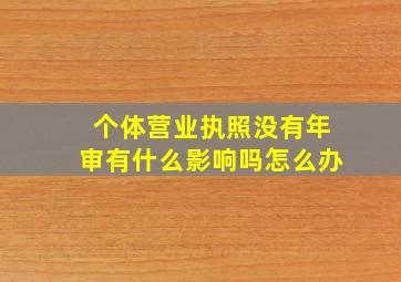 个体营业执照没有年审有什么影响吗怎么办