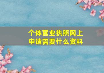 个体营业执照网上申请需要什么资料