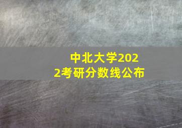 中北大学2022考研分数线公布