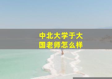 中北大学于大国老师怎么样