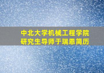 中北大学机械工程学院研究生导师于瑞恩简历