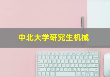 中北大学研究生机械