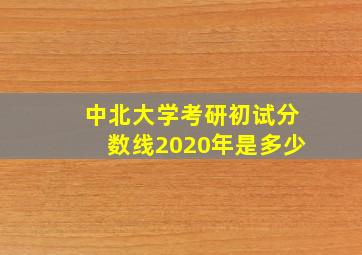 中北大学考研初试分数线2020年是多少