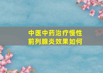 中医中药治疗慢性前列腺炎效果如何