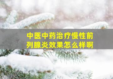 中医中药治疗慢性前列腺炎效果怎么样啊