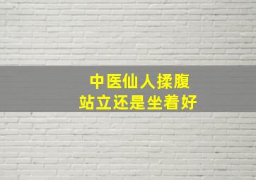 中医仙人揉腹站立还是坐着好