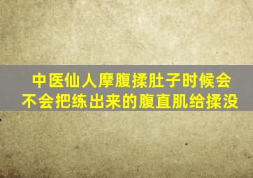 中医仙人摩腹揉肚子时候会不会把练出来的腹直肌给揉没