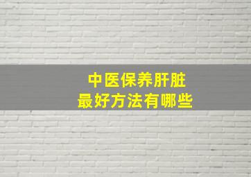 中医保养肝脏最好方法有哪些