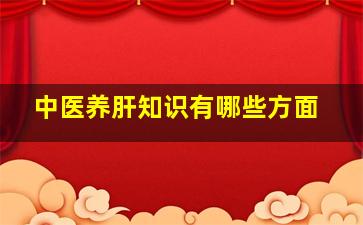 中医养肝知识有哪些方面