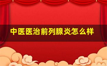 中医医治前列腺炎怎么样