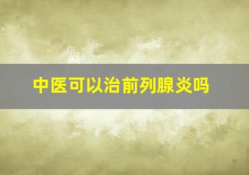 中医可以治前列腺炎吗