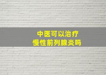 中医可以治疗慢性前列腺炎吗