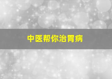 中医帮你治胃病