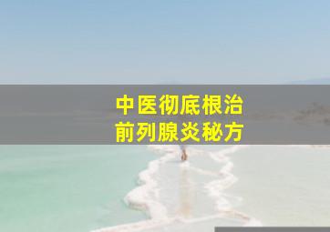 中医彻底根治前列腺炎秘方