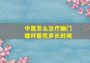 中医怎么治疗幽门螺杆菌吃多长时间