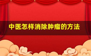 中医怎样消除肿瘤的方法