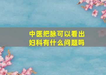 中医把脉可以看出妇科有什么问题吗