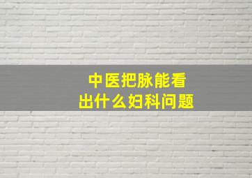 中医把脉能看出什么妇科问题