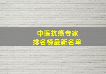 中医抗癌专家排名榜最新名单