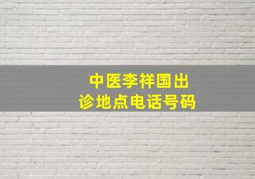 中医李祥国出诊地点电话号码