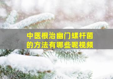 中医根治幽门螺杆菌的方法有哪些呢视频