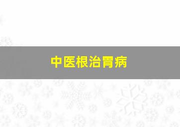 中医根治胃病