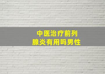 中医治疗前列腺炎有用吗男性