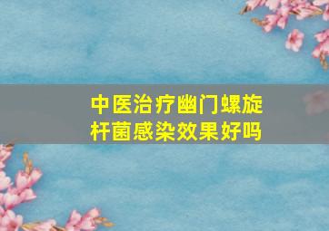 中医治疗幽门螺旋杆菌感染效果好吗