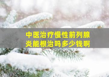 中医治疗慢性前列腺炎能根治吗多少钱啊