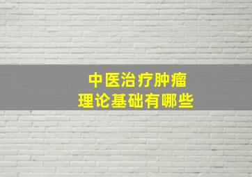 中医治疗肿瘤理论基础有哪些