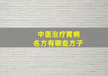 中医治疗胃病名方有哪些方子