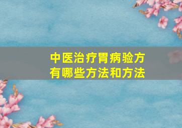 中医治疗胃病验方有哪些方法和方法