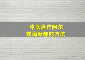 中医治疗阿尔兹海默症的方法