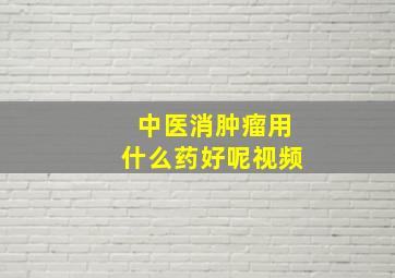 中医消肿瘤用什么药好呢视频