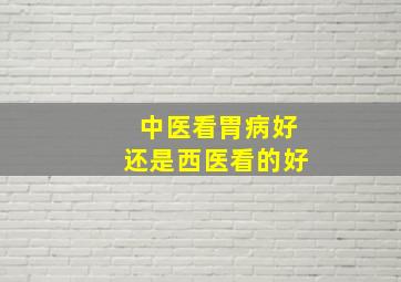 中医看胃病好还是西医看的好