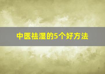 中医祛湿的5个好方法