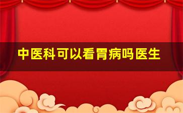 中医科可以看胃病吗医生