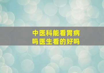 中医科能看胃病吗医生看的好吗