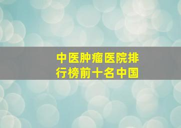 中医肿瘤医院排行榜前十名中国