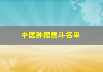 中医肿瘤泰斗名单