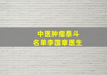 中医肿瘤泰斗名单李国章医生